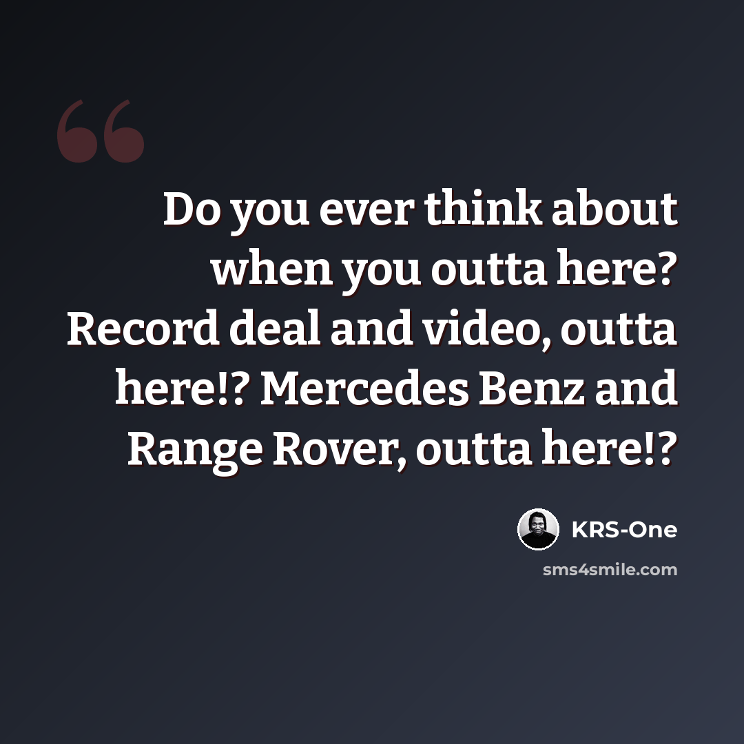 “Do you ever think about when you outta here? Record deal and video, outta here!? Mercedes Benz and Range Rover, outta here!?” quote by KRS-One