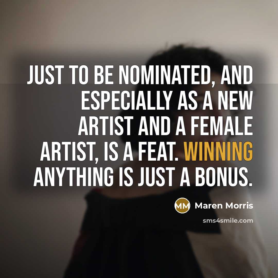 “Just to be nominated, and especially as a new artist and a female artist, is a feat. Winning anything is just a bonus.” quote by Maren Morris