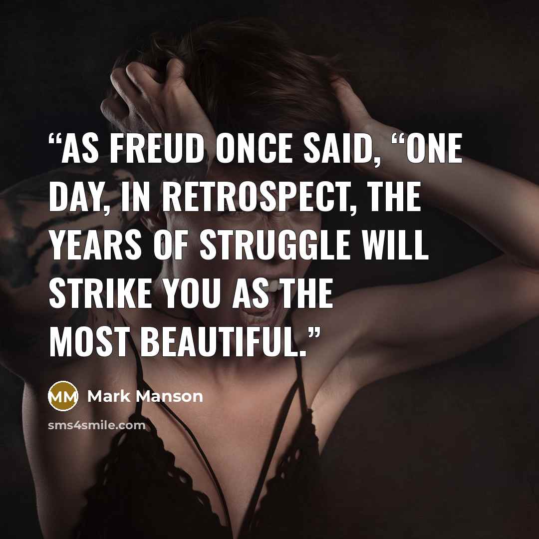 “As Freud once said, “One day, in retrospect, the years of struggle will strike you as the most beautiful.” quote by Mark Manson