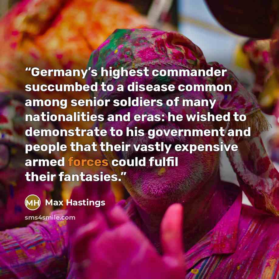 “Germany’s highest commander succumbed to a disease common among senior soldiers of many nationalities and eras: he wished to demonstrate to his government and people that their vastly expensive armed forces could fulfil their fantasies.” quote by Max Hastings