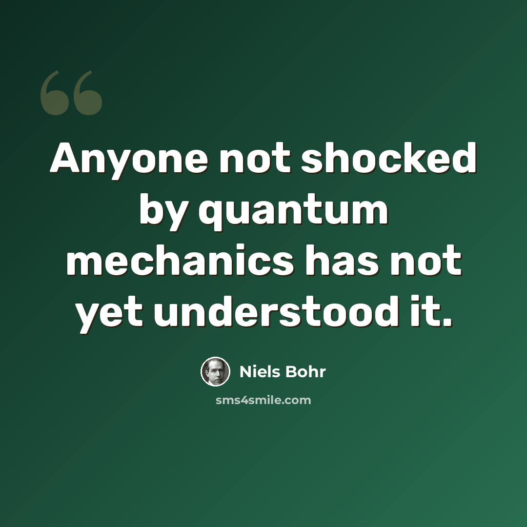 “Anyone not shocked by quantum mechanics has not yet understood it.” quote by Niels Bohr