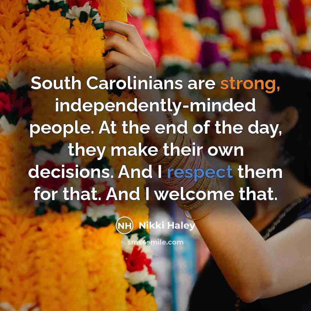 “South Carolinians are strong, independently-minded people. At the end of the day, they make their own decisions. And I respect them for that. And I welcome that.” quote by Nikki Haley