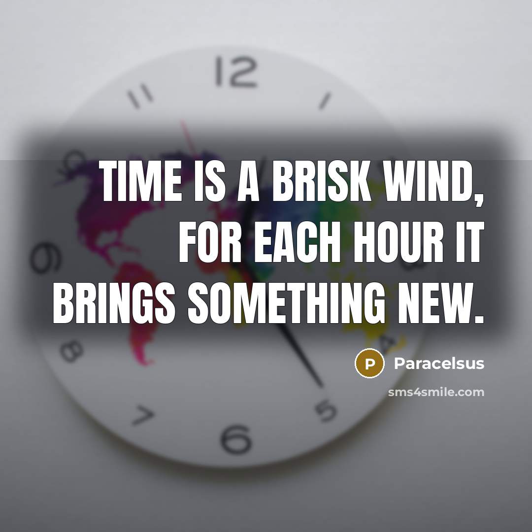 “Time is a brisk wind, for each hour it brings something new.” quote by Paracelsus