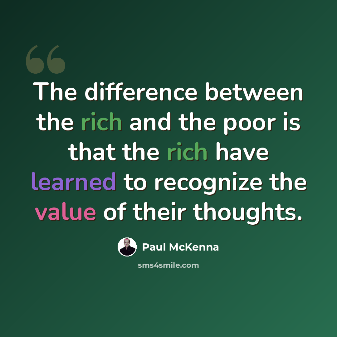 “The difference between the rich and the poor is that the rich have learned to recognize the value of their thoughts.” quote by Paul McKenna