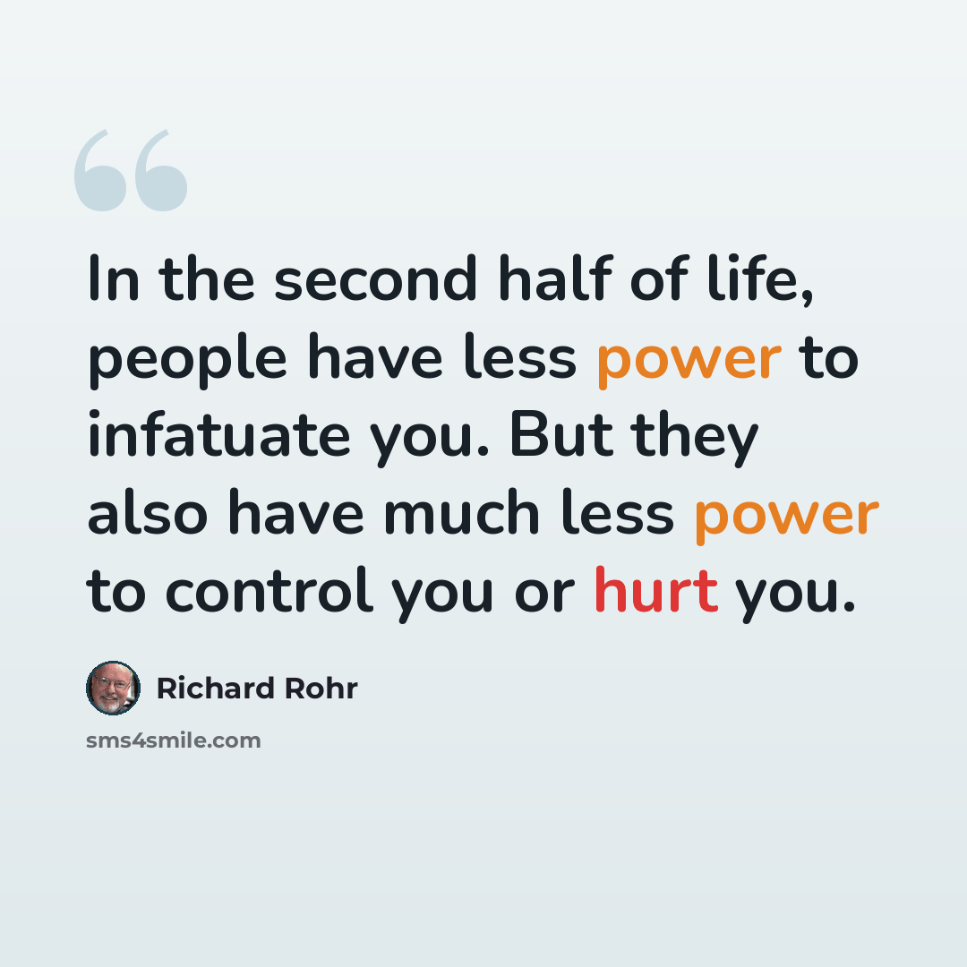 “In the second half of life, people have less power to infatuate you. But they also have much less power to control you or hurt you.” quote by Richard Rohr