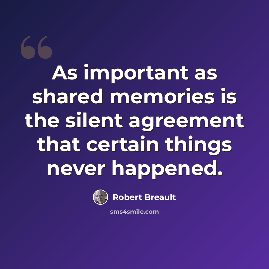 “As important as shared memories is the silent agreement that certain things never happened.” quote by Robert Breault