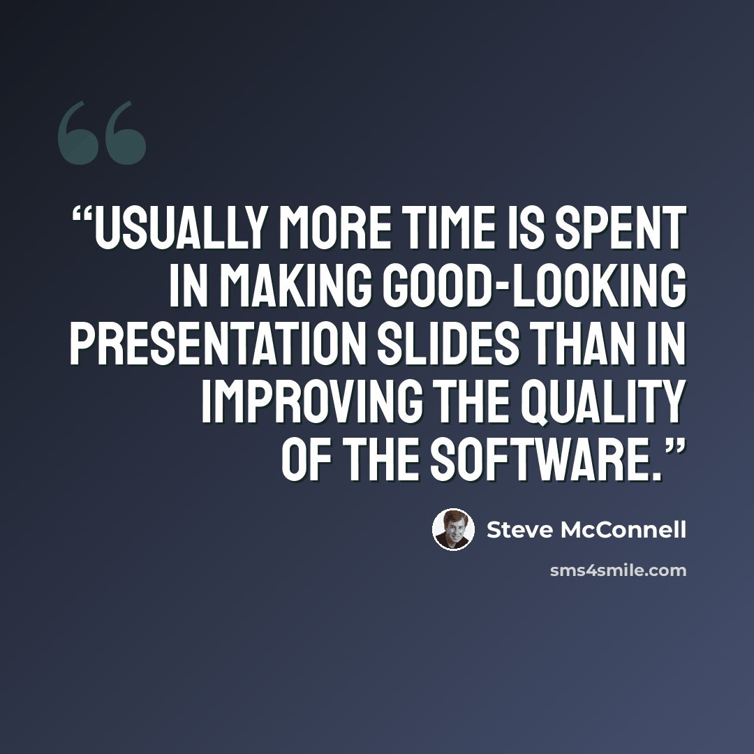 “usually more time is spent in making good-looking presentation slides than in improving the quality of the software.” quote by Steve McConnell