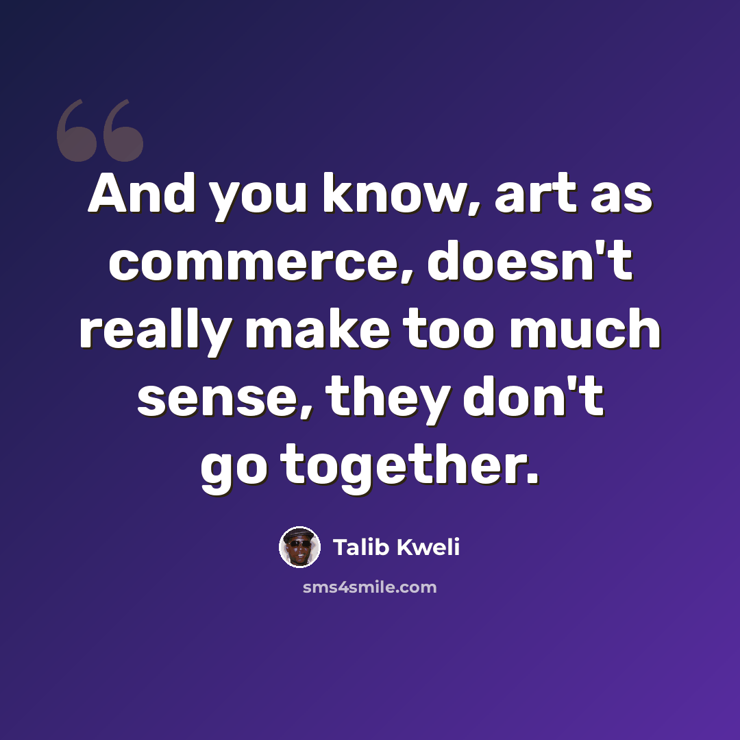 “And you know, art as commerce, doesn't really make too much sense, they don't go together.” quote by Talib Kweli