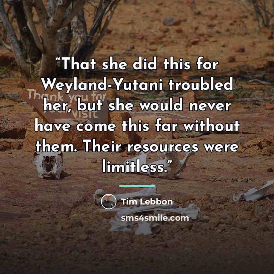 “That she did this for Weyland-Yutani troubled her, but she would never have come this far without them. Their resources were limitless.” quote by Tim Lebbon