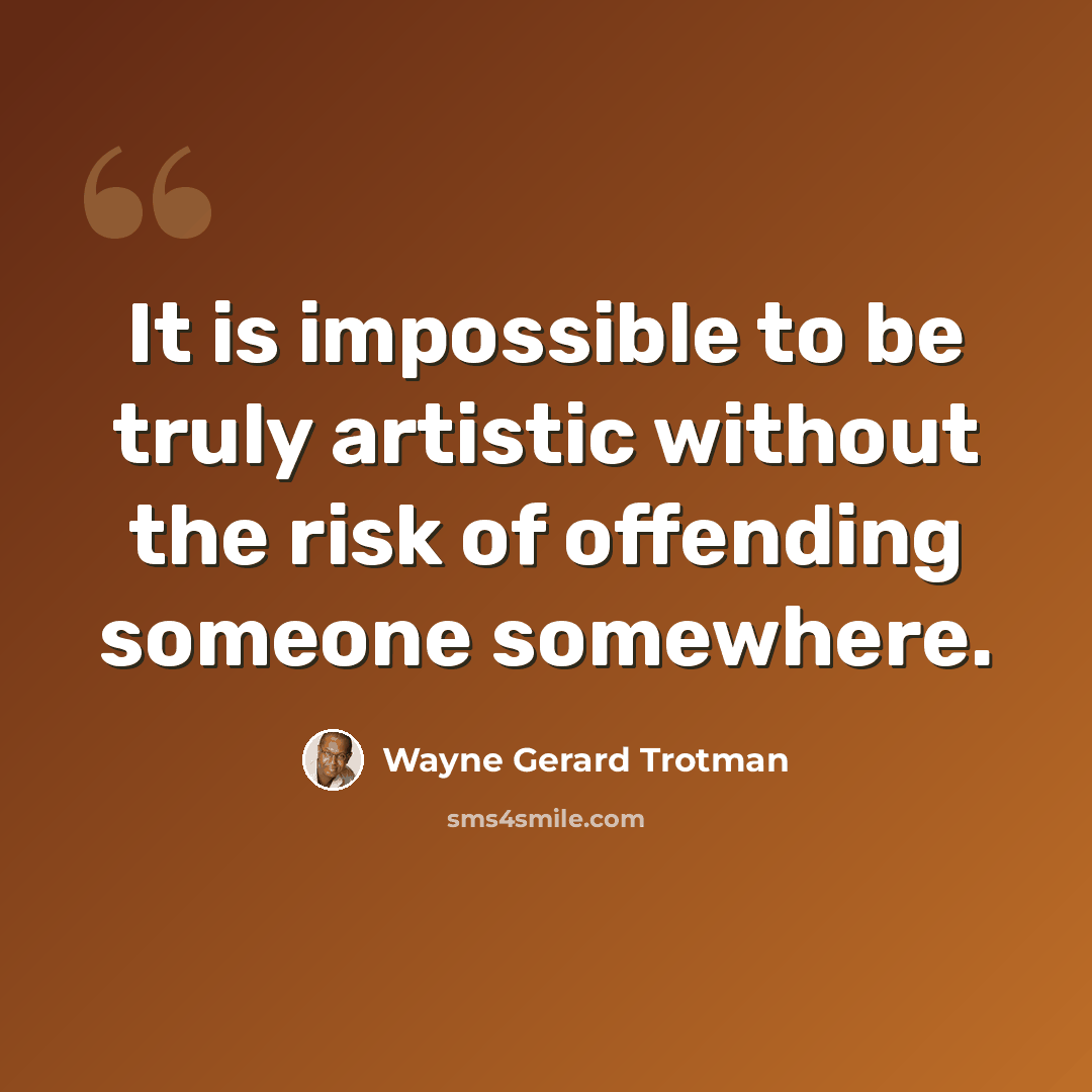 “It is impossible to be truly artistic without the risk of offending someone somewhere.” quote by Wayne Gerard Trotman