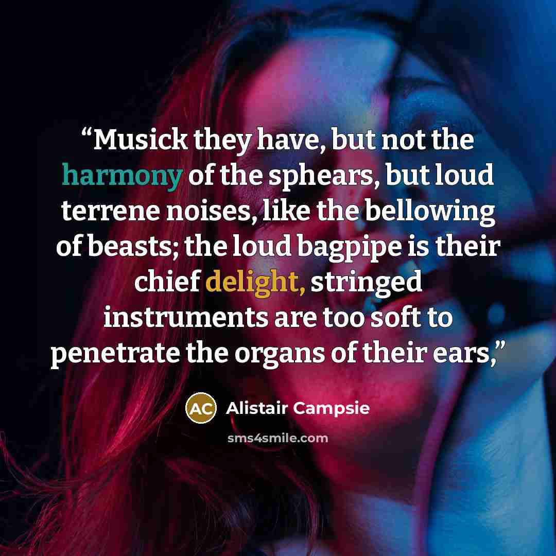 “Musick they have, but not the harmony of the sphears, but loud terrene noises, like the bellowing of beasts; the loud bagpipe is their chief delight, stringed instruments are too soft to penetrate the organs of their ears,” quote by Alistair Campsie