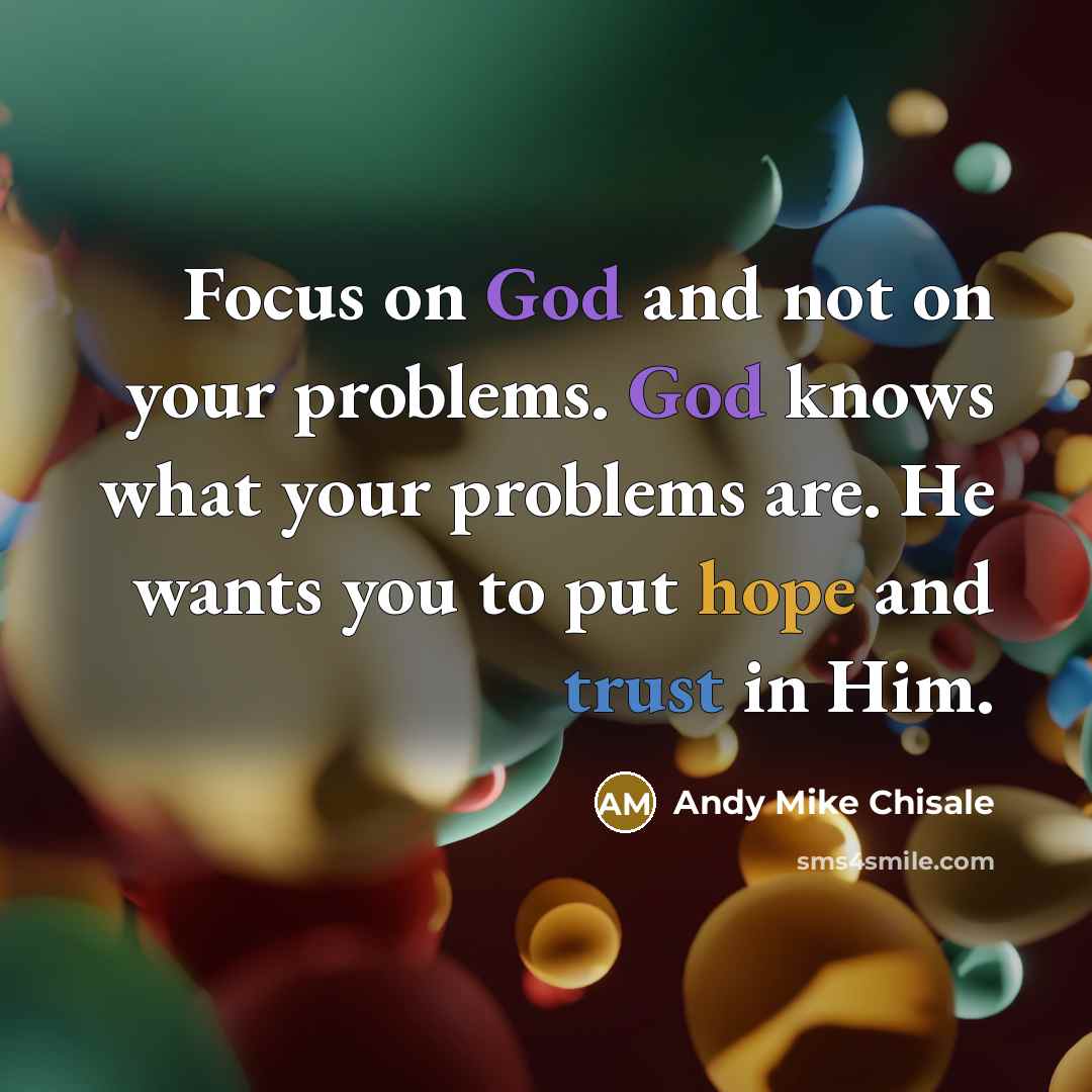 “Focus on God and not on your problems. God knows what your problems are. He wants you to put hope and trust in Him.” quote by Andy Mike Chisale