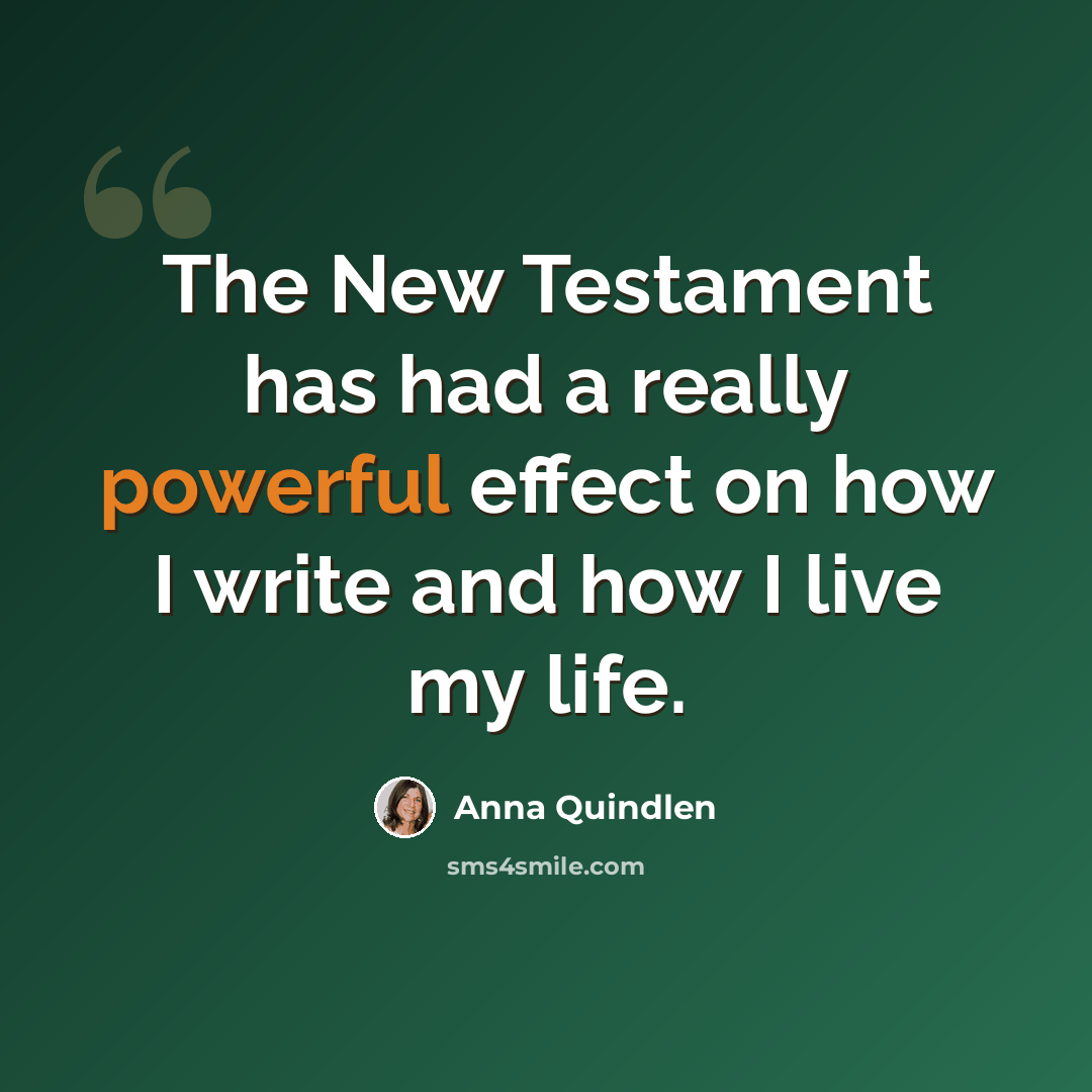 “The New Testament has had a really powerful effect on how I write and how I live my life.” quote by Anna Quindlen
