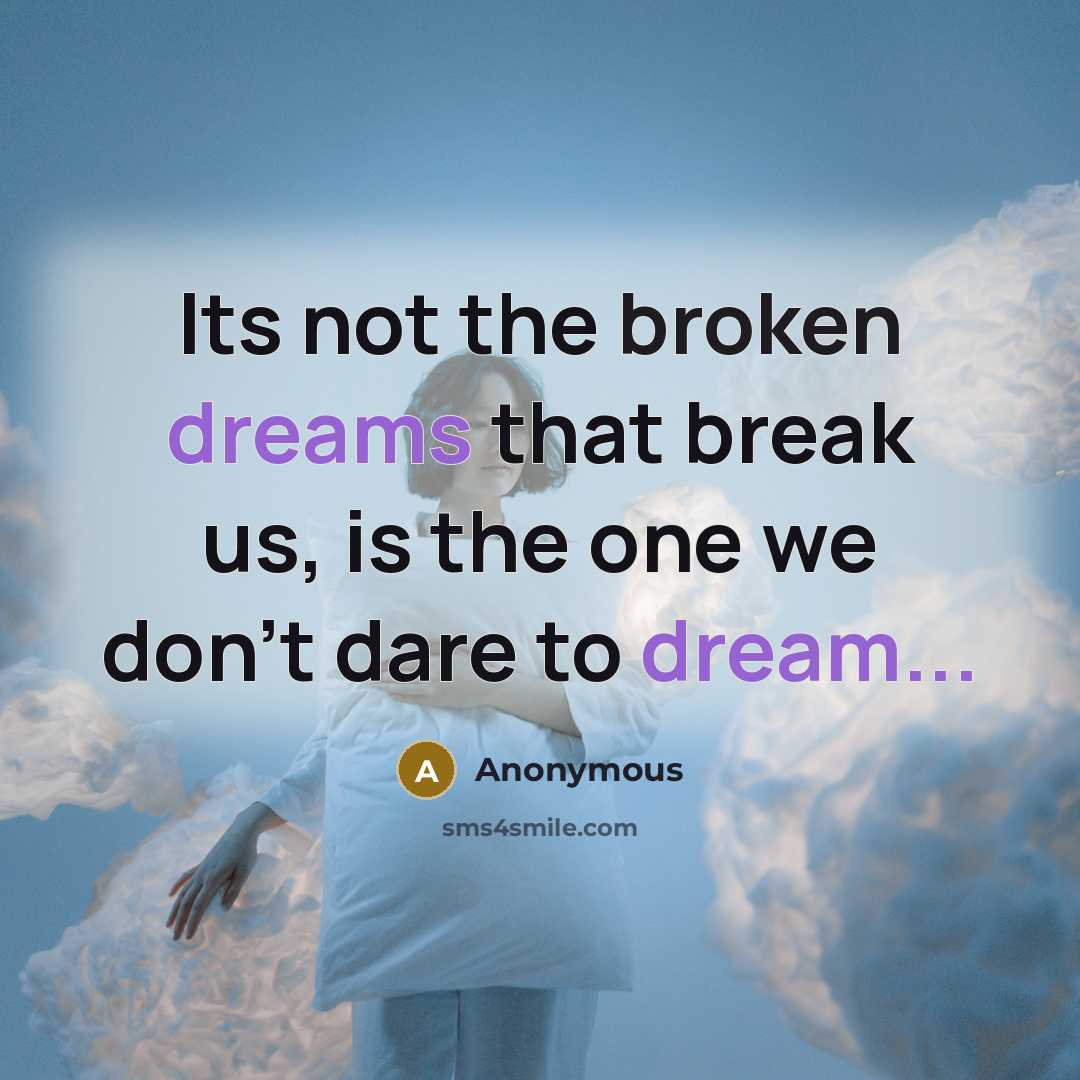 “Its not the broken dreams that break us, is the one we don't dare to dream...” quote by Anonymous