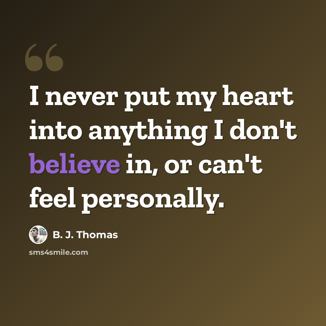 “I never put my heart into anything I don't believe in, or can't feel personally.” quote by B. J. Thomas