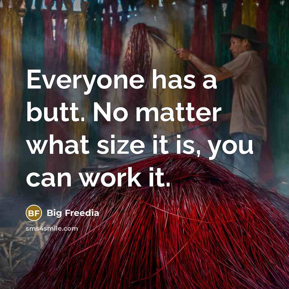 “Everyone has a butt. No matter what size it is, you can work it.” quote by Big Freedia