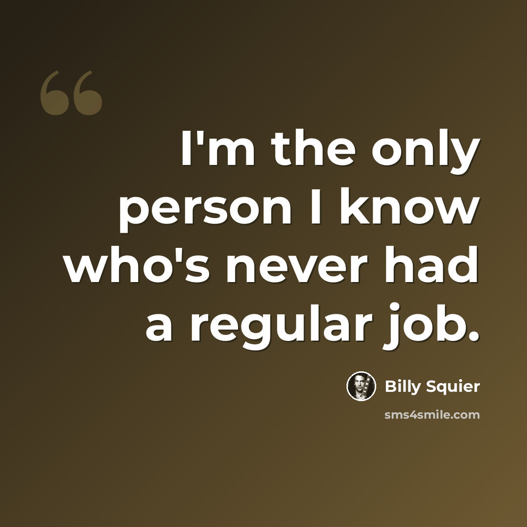 “I'm the only person I know who's never had a regular job.” quote by Billy Squier