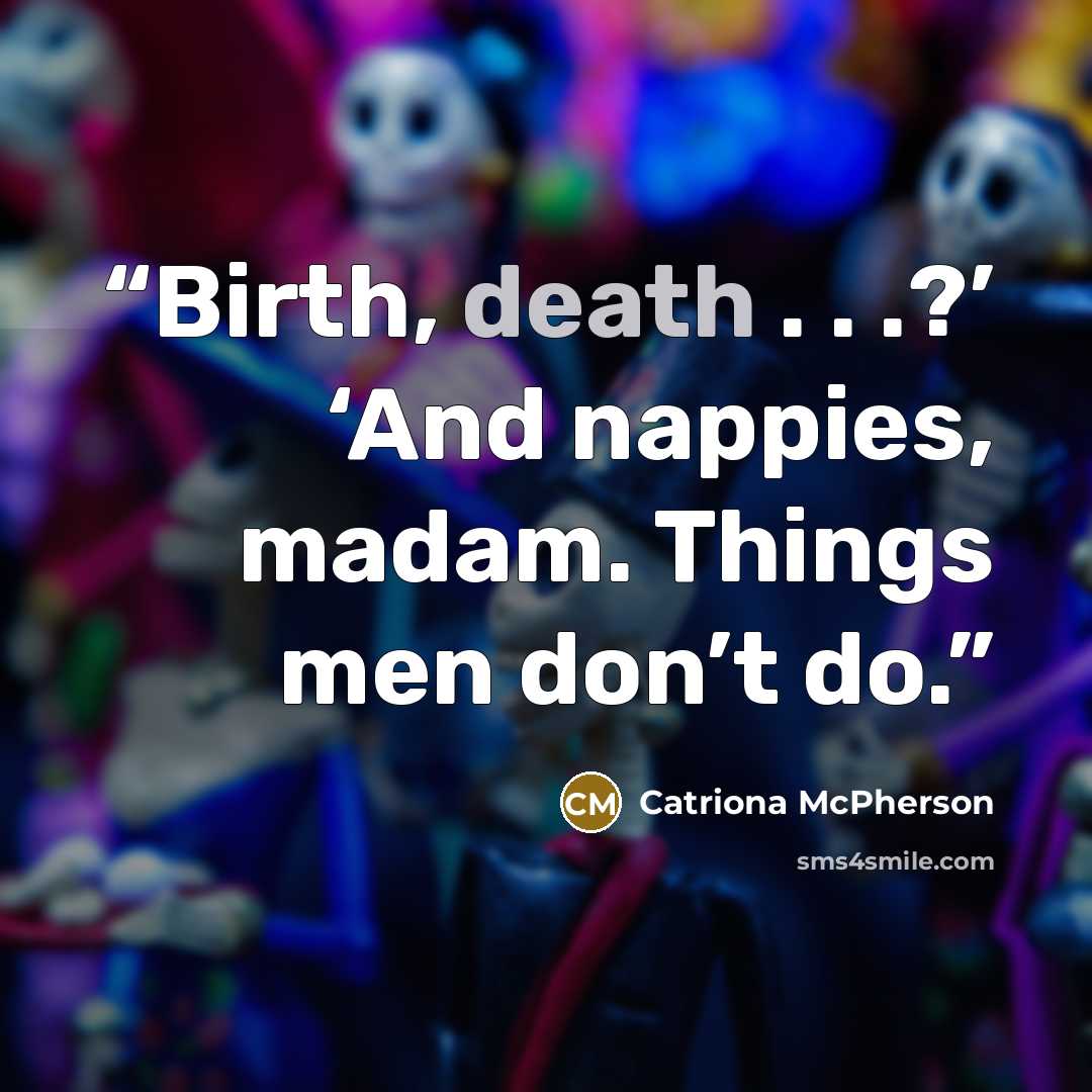 “Birth, death . . .?’ ‘And nappies, madam. Things men don’t do.” quote by Catriona McPherson