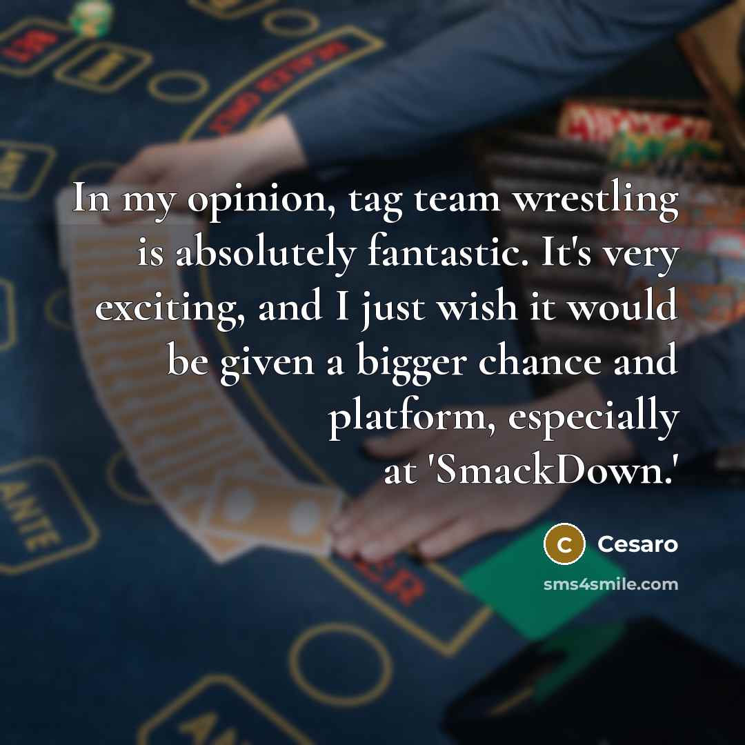 “In my opinion, tag team wrestling is absolutely fantastic. It's very exciting, and I just wish it would be given a bigger chance and platform, especially at 'SmackDown.'” quote by Cesaro
