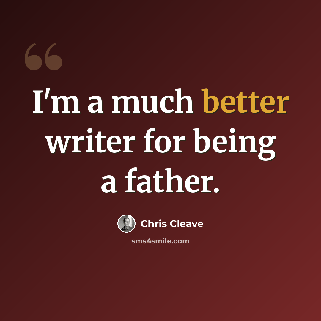 “I'm a much better writer for being a father.” quote by Chris Cleave