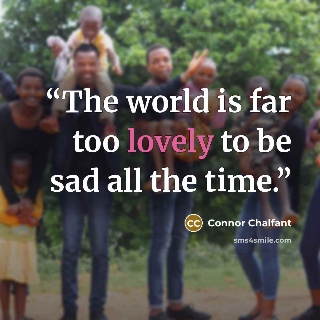 “The world is far too lovely to be sad all the time.” quote by Connor Chalfant