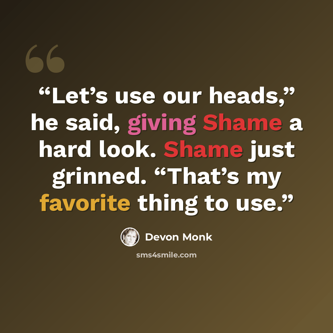 “Let’s use our heads,” he said, giving Shame a hard look. Shame just grinned. “That’s my favorite thing to use.” quote by Devon Monk