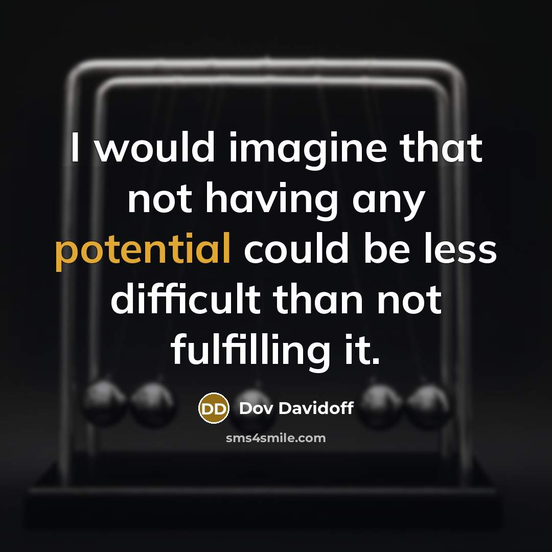 “I would imagine that not having any potential could be less difficult than not fulfilling it.” quote by Dov Davidoff