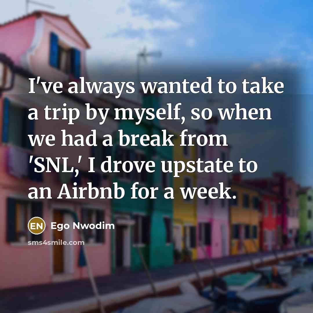 “I've always wanted to take a trip by myself, so when we had a break from 'SNL,' I drove upstate to an Airbnb for a week.” quote by Ego Nwodim