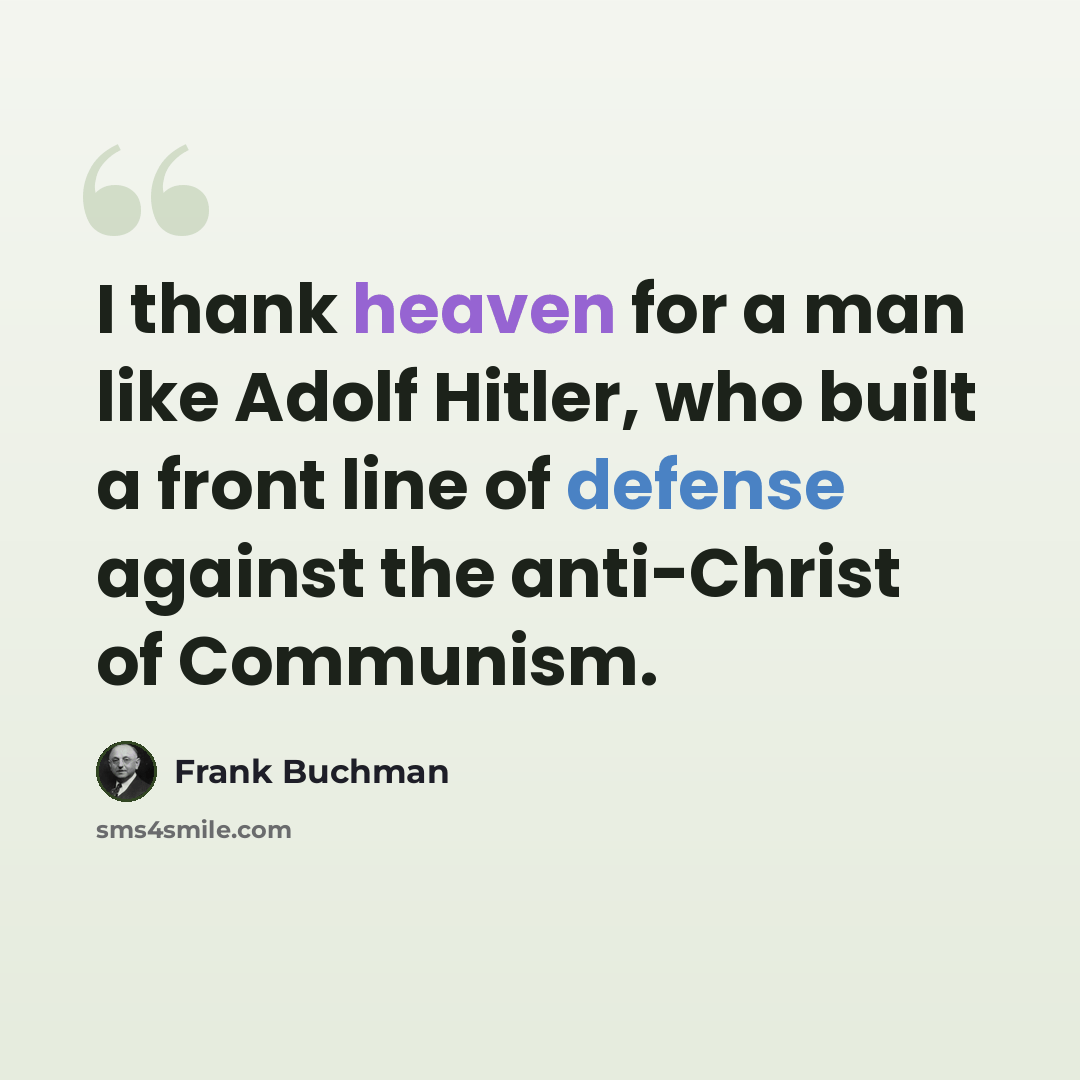 “I thank heaven for a man like Adolf Hitler, who built a front line of defense against the anti-Christ of Communism.” quote by Frank Buchman