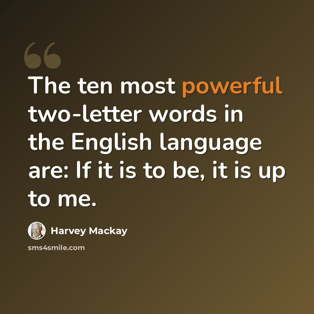 “The ten most powerful two-letter words in the English language are: If it is to be, it is up to me.” quote by Harvey Mackay