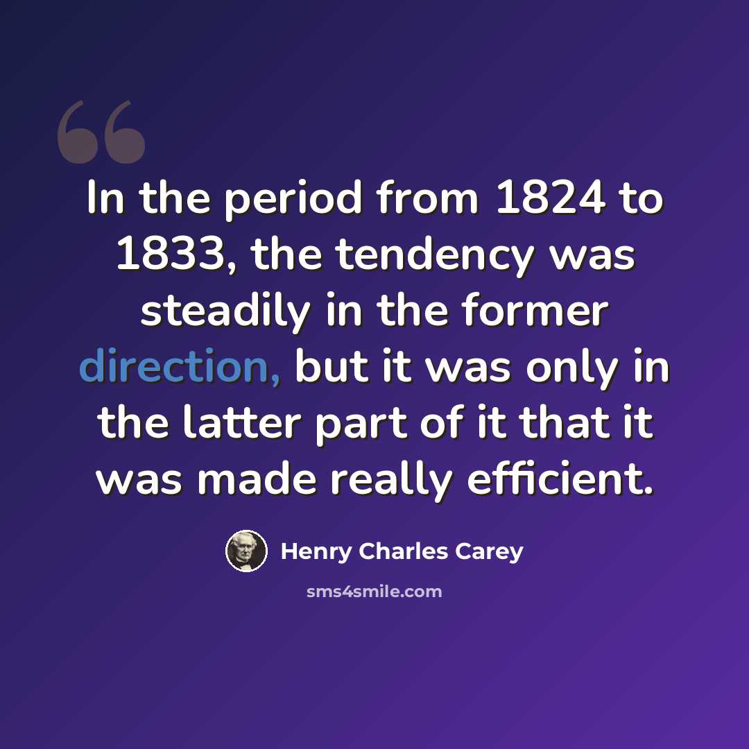 “In the period from 1824 to 1833, the tendency was steadily in the former direction, but it was only in the latter part of it that it was made really efficient.” quote by Henry Charles Carey