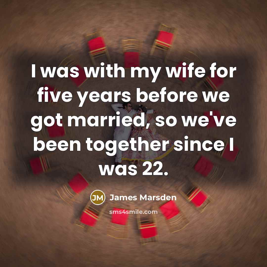 “I was with my wife for five years before we got married, so we've been together since I was 22.” quote by James Marsden