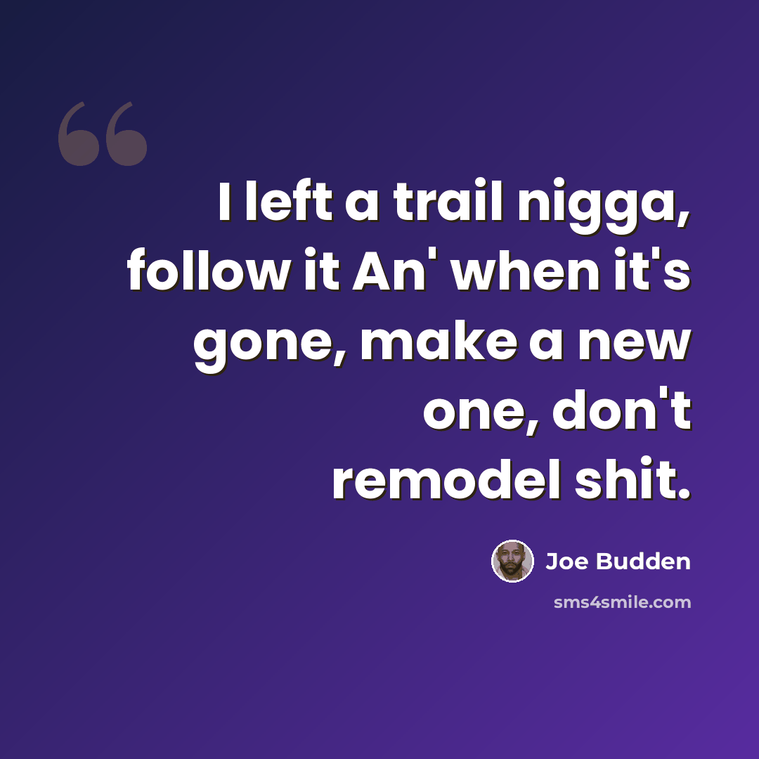 “I left a trail nigga, follow it An' when it's gone, make a new one, don't remodel shit.” quote by Joe Budden