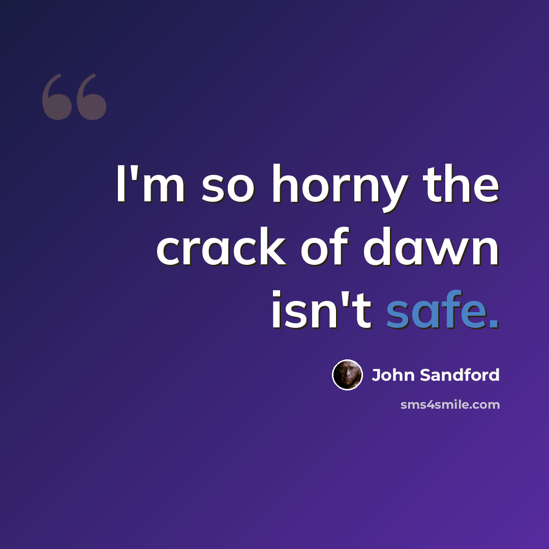 “I'm so horny the crack of dawn isn't safe.” quote by John Sandford
