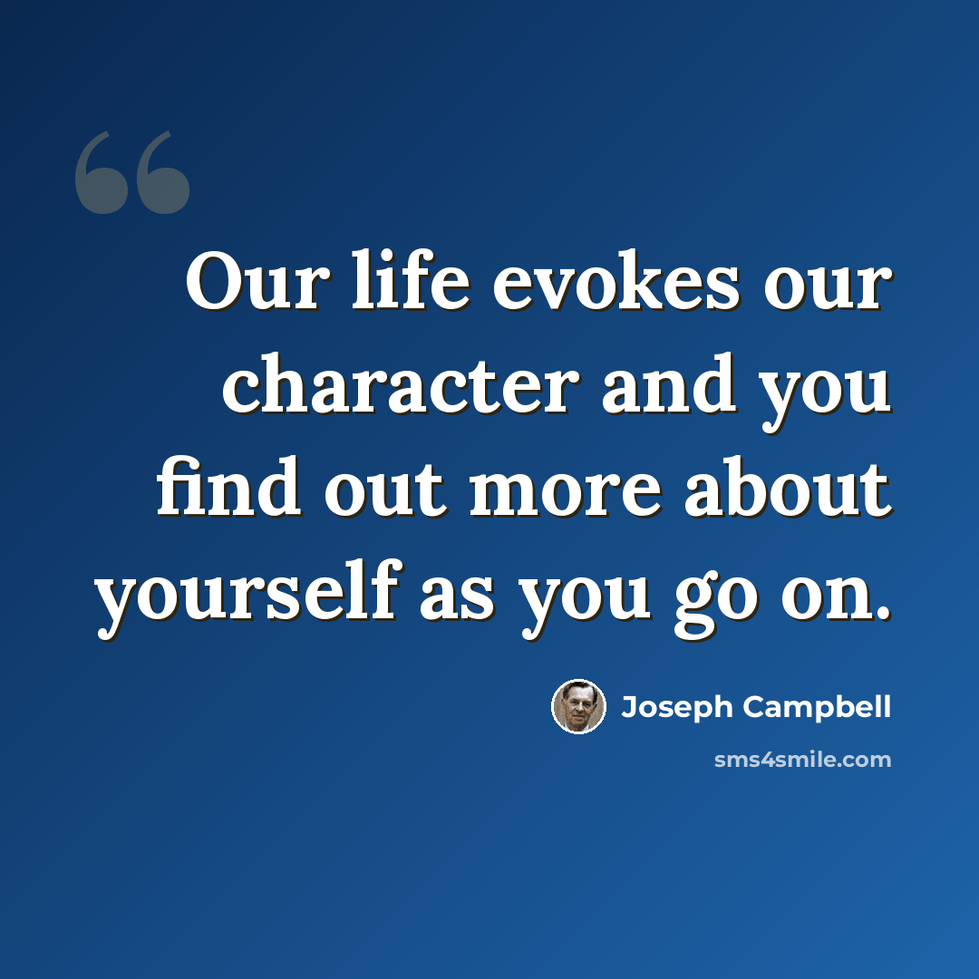 “Our life evokes our character and you find out more about yourself as you go on.” quote by Joseph Campbell