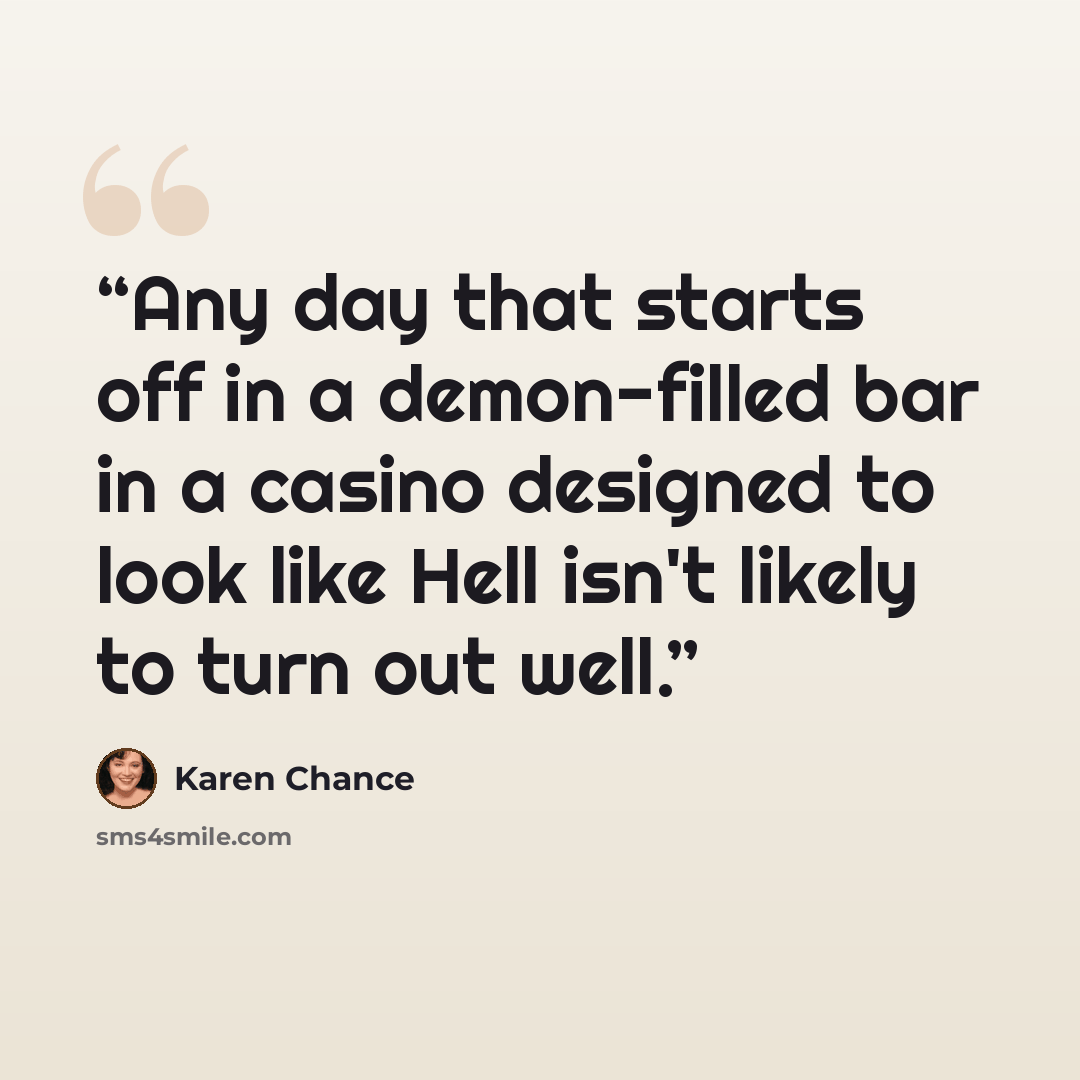 “Any day that starts off in a demon-filled bar in a casino designed to look like Hell isn't likely to turn out well.” quote by Karen Chance