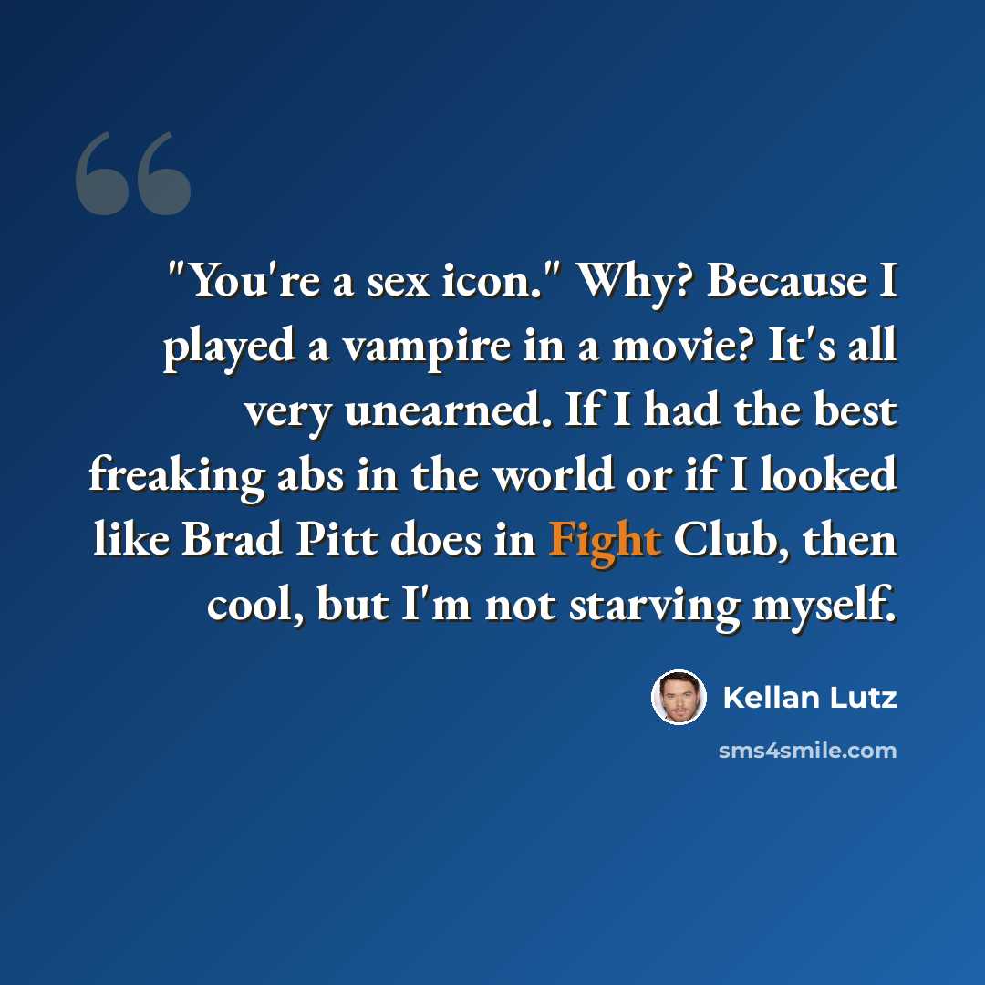 “"You're a sex icon." Why? Because I played a vampire in a movie? It's all very unearned. If I had the best freaking abs in the world or if I looked like Brad Pitt does in Fight Club, then cool, but I'm not starving myself.” quote by Kellan Lutz