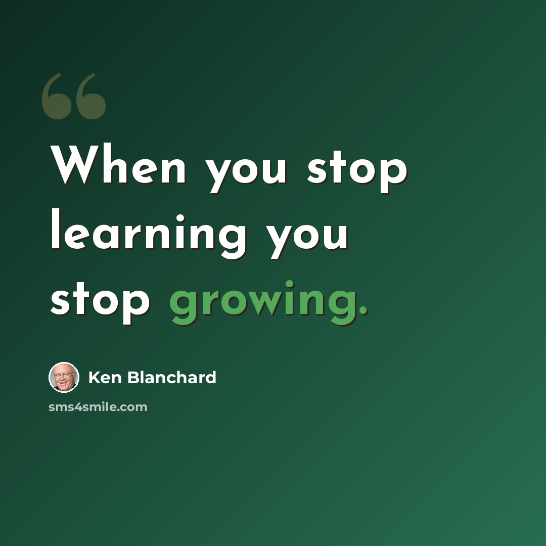 “When you stop learning you stop growing.” quote by Ken Blanchard