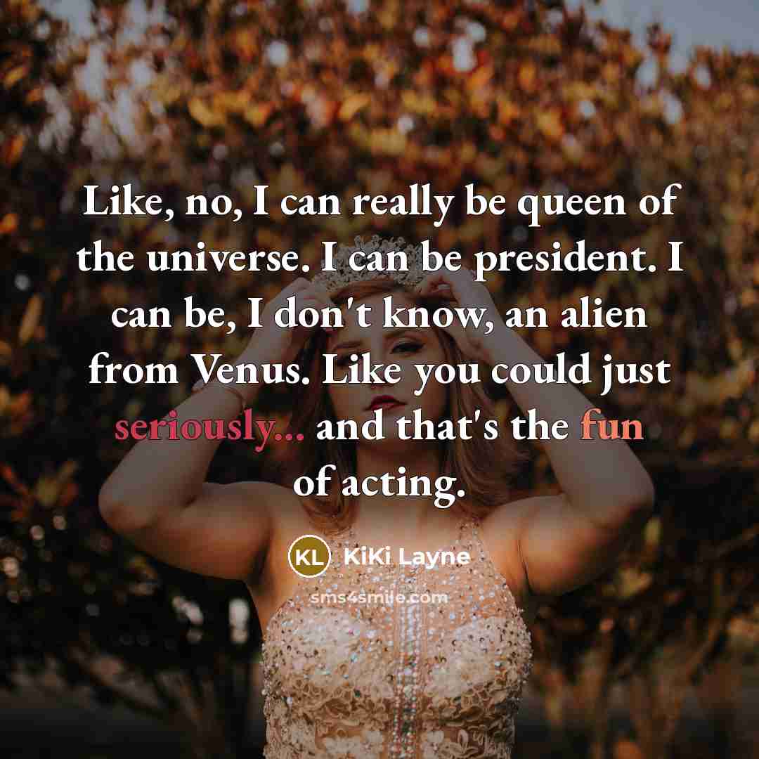 “Like, no, I can really be queen of the universe. I can be president. I can be, I don't know, an alien from Venus. Like you could just seriously... and that's the fun of acting.” quote by KiKi Layne