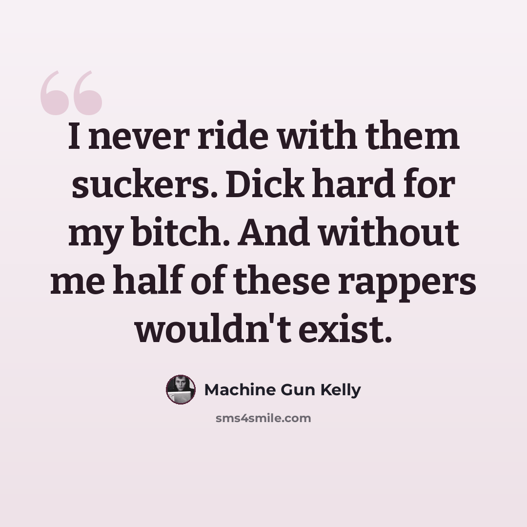 “I never ride with them suckers. Dick hard for my bitch. And without me half of these rappers wouldn't exist.” quote by Machine Gun Kelly