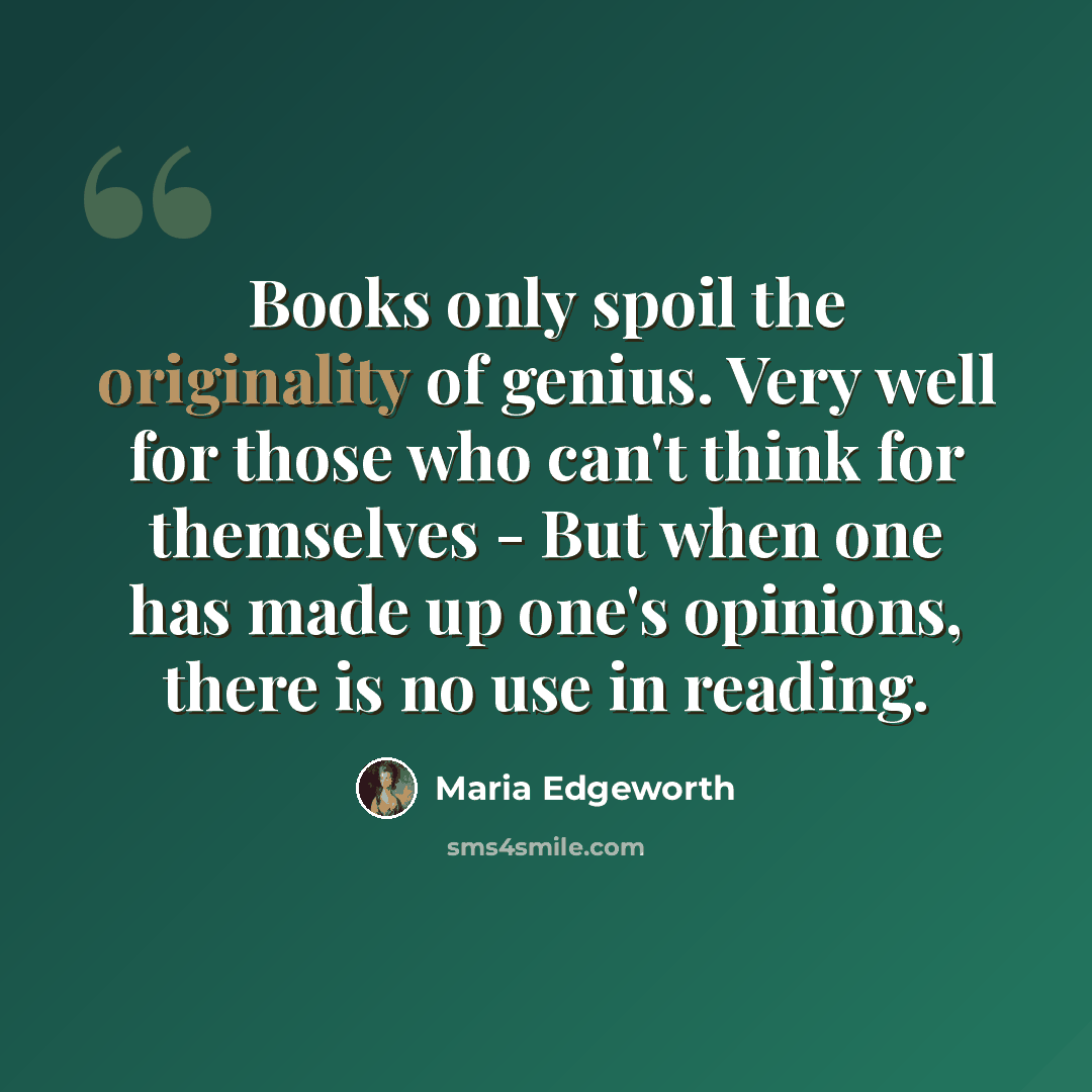 “Books only spoil the originality of genius. Very well for those who can't think for themselves - But when one has made up one's opinions, there is no use in reading.” quote by Maria Edgeworth