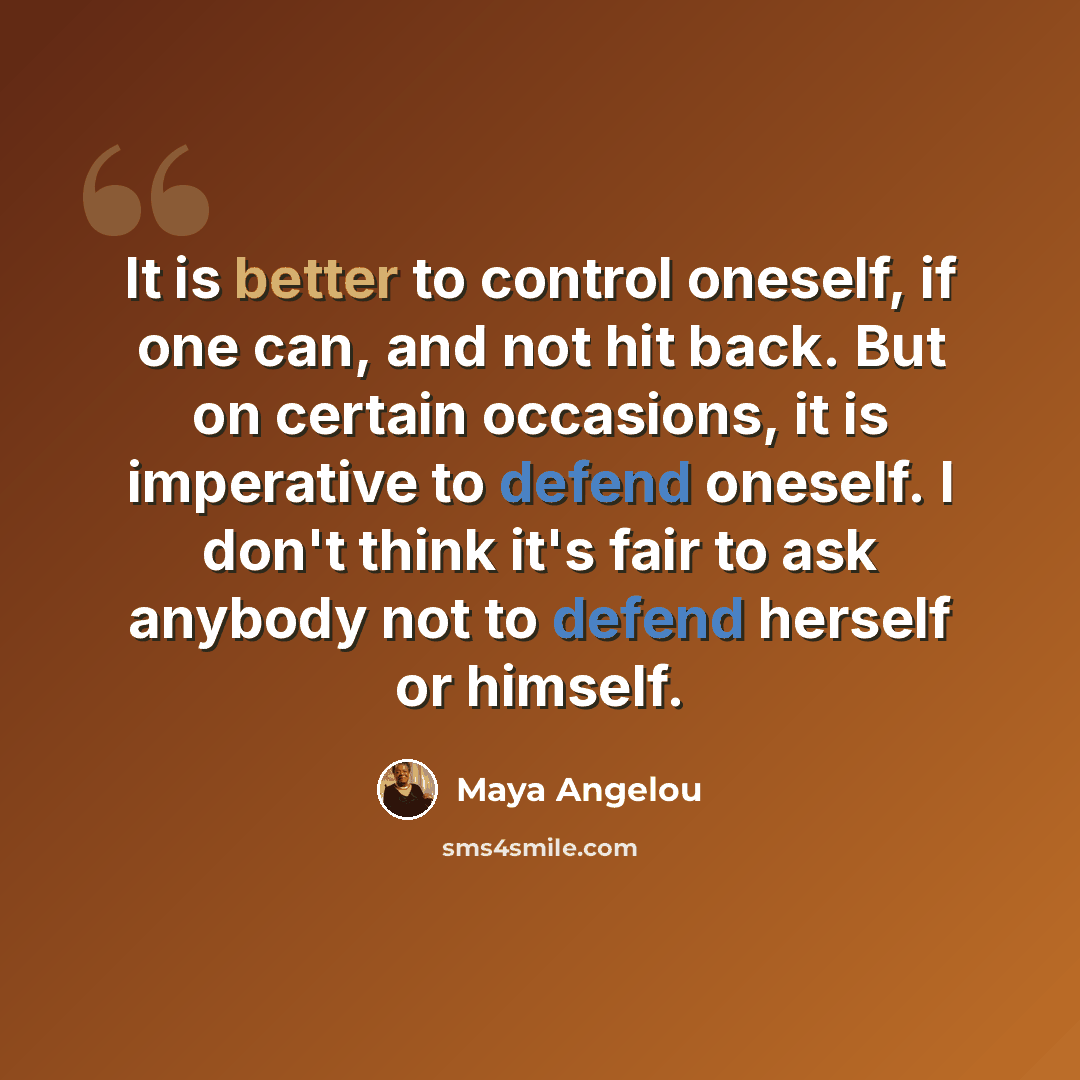 “It is better to control oneself, if one can, and not hit back. But on certain occasions, it is imperative to defend oneself. I don't think it's fair to ask anybody not to defend herself or himself.” quote by Maya Angelou