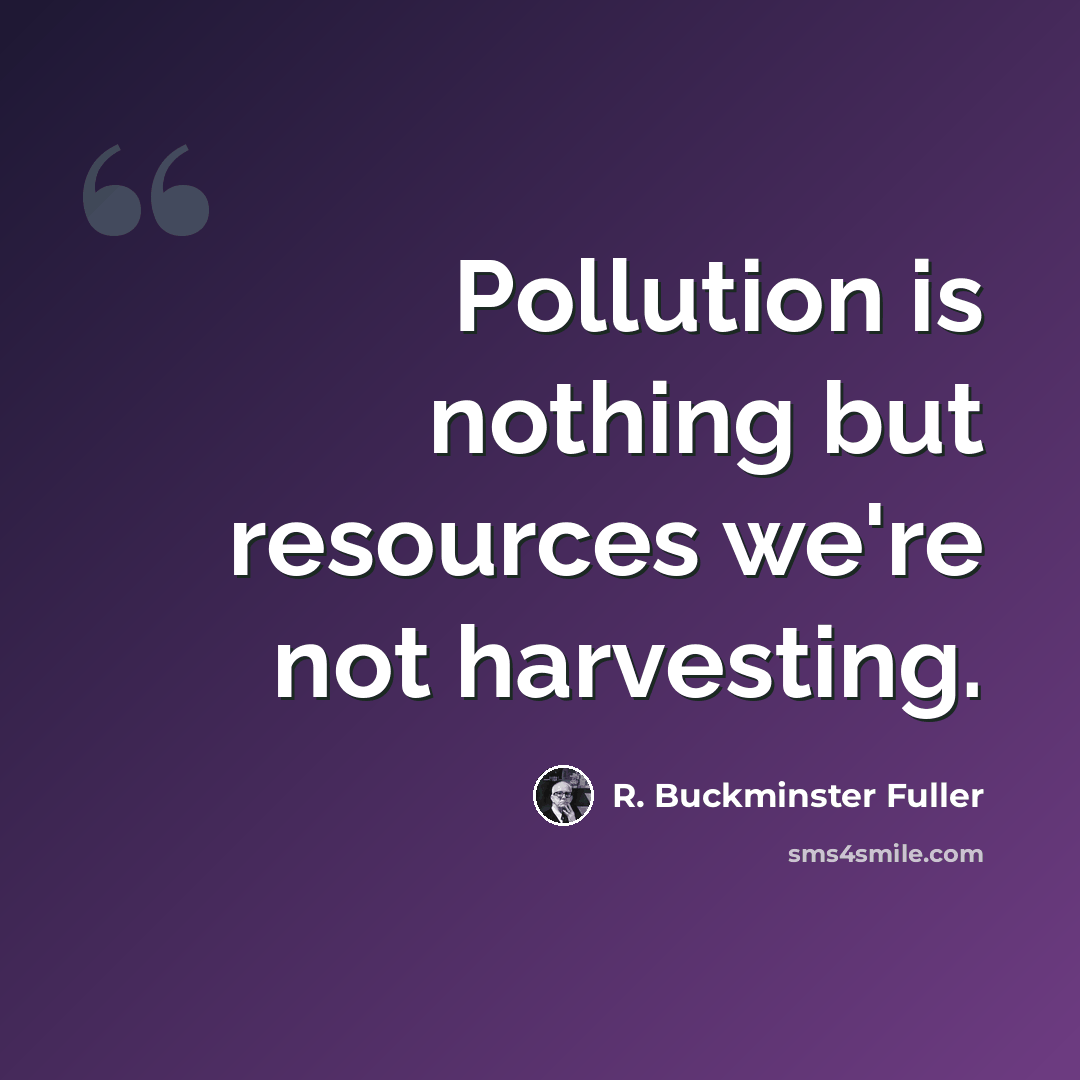 “Pollution is nothing but resources we're not harvesting.” quote by R. Buckminster Fuller