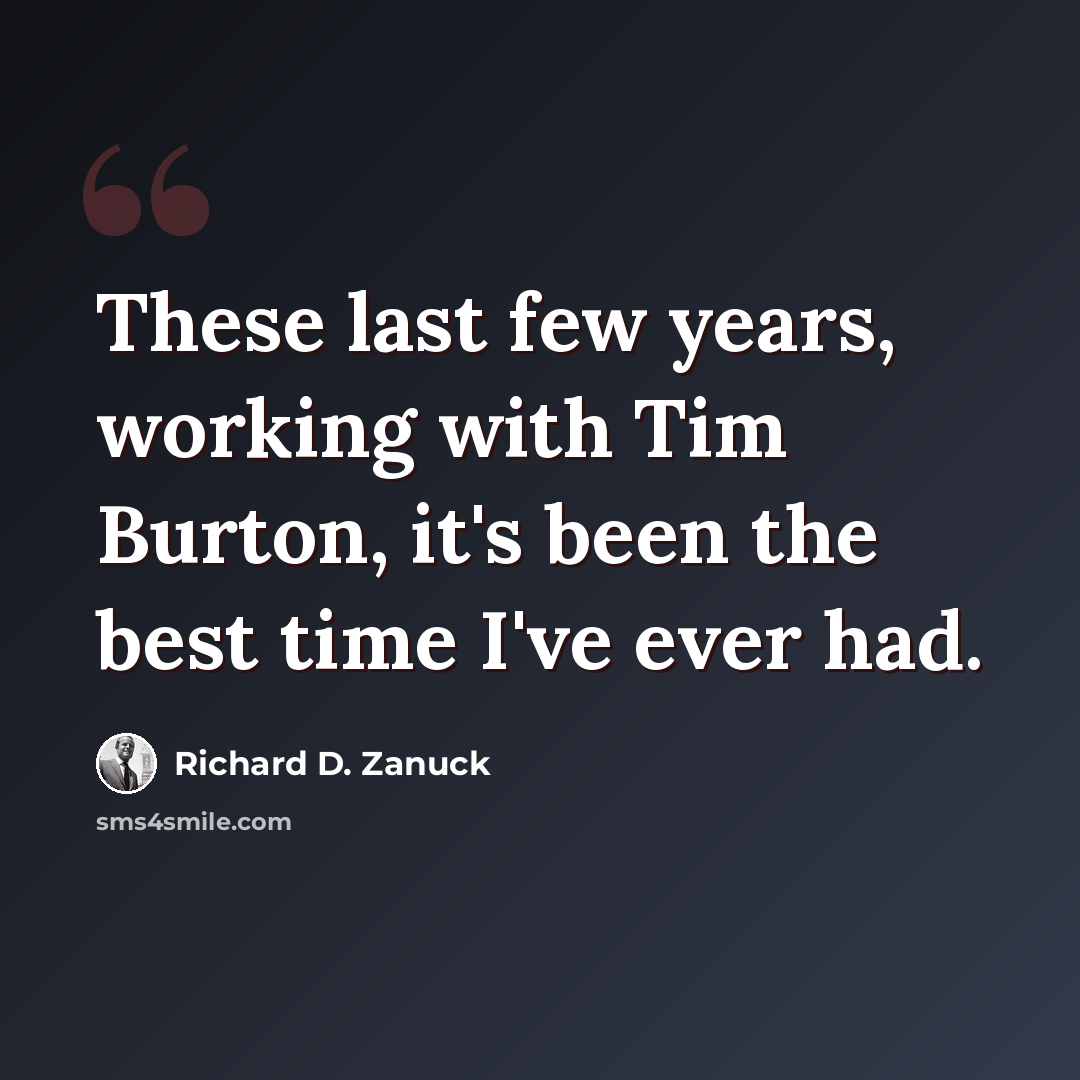 “These last few years, working with Tim Burton, it's been the best time I've ever had.” quote by Richard D. Zanuck