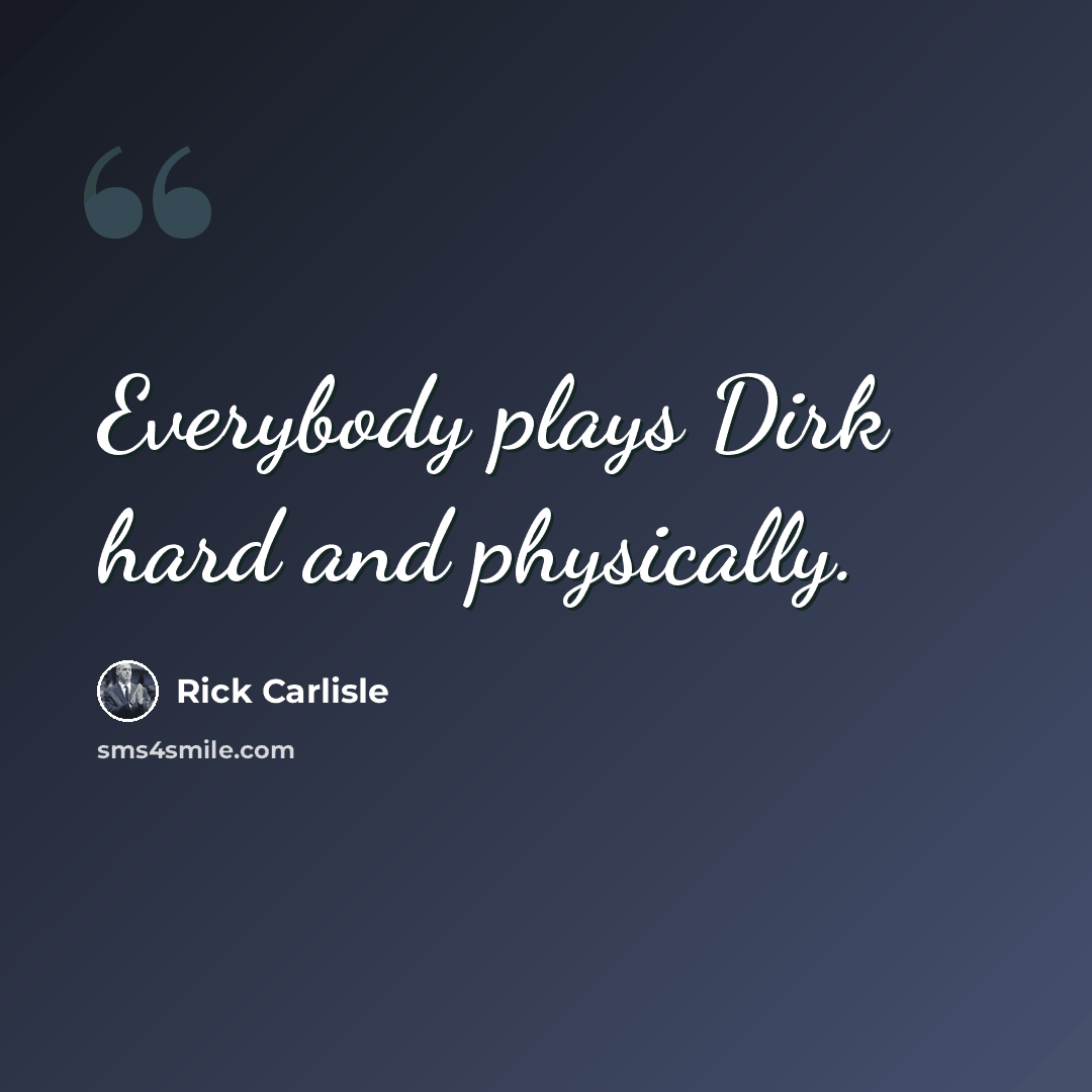 “Everybody plays Dirk hard and physically.” quote by Rick Carlisle