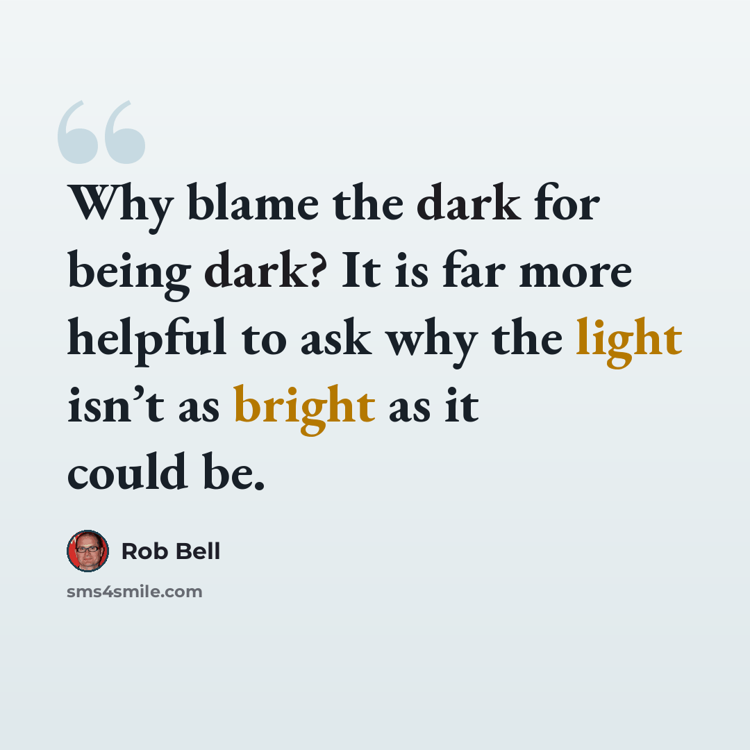 “Why blame the dark for being dark? It is far more helpful to ask why the light isn’t as bright as it could be.” quote by Rob Bell