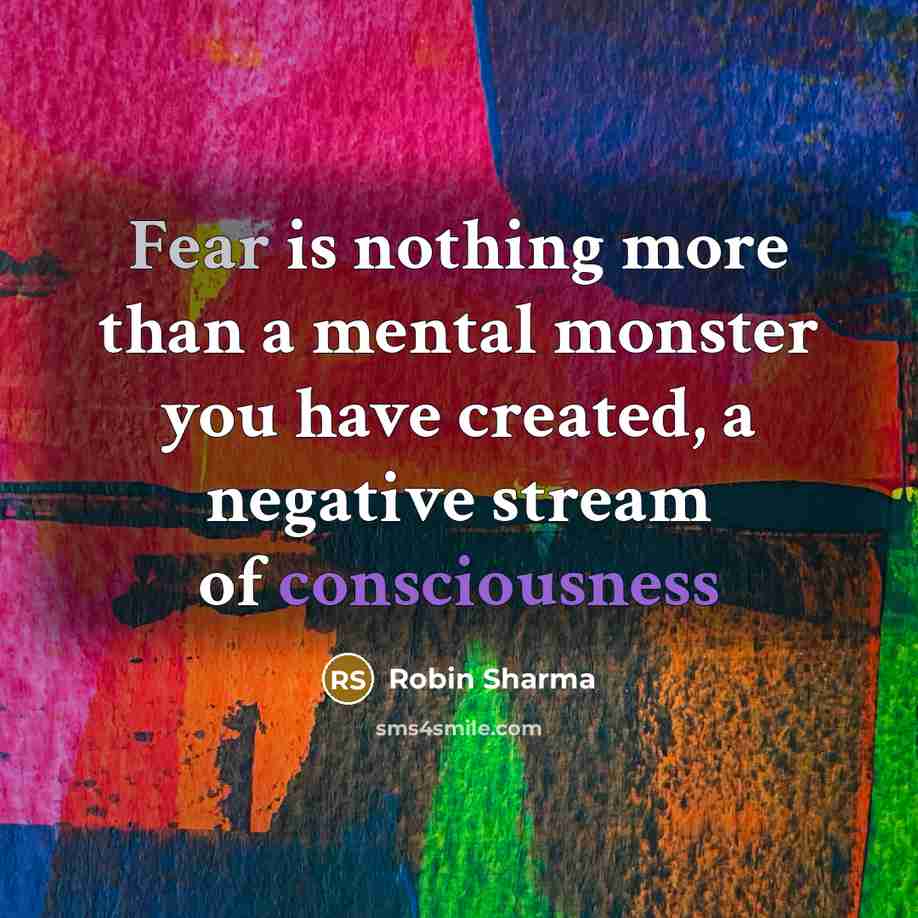 “Fear is nothing more than a mental monster you have created, a negative stream of consciousness” quote by Robin Sharma