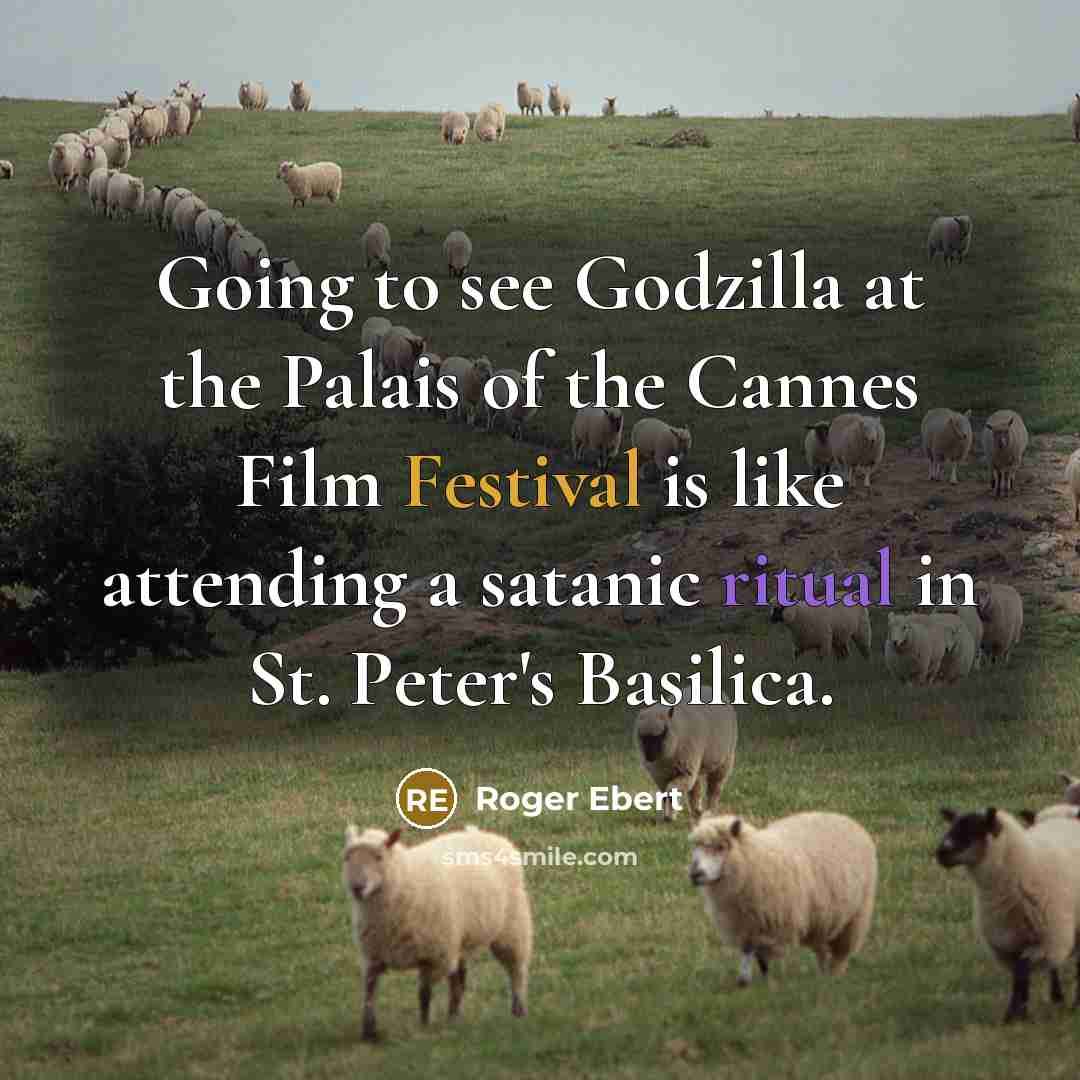 “Going to see Godzilla at the Palais of the Cannes Film Festival is like attending a satanic ritual in St. Peter's Basilica.” quote by Roger Ebert