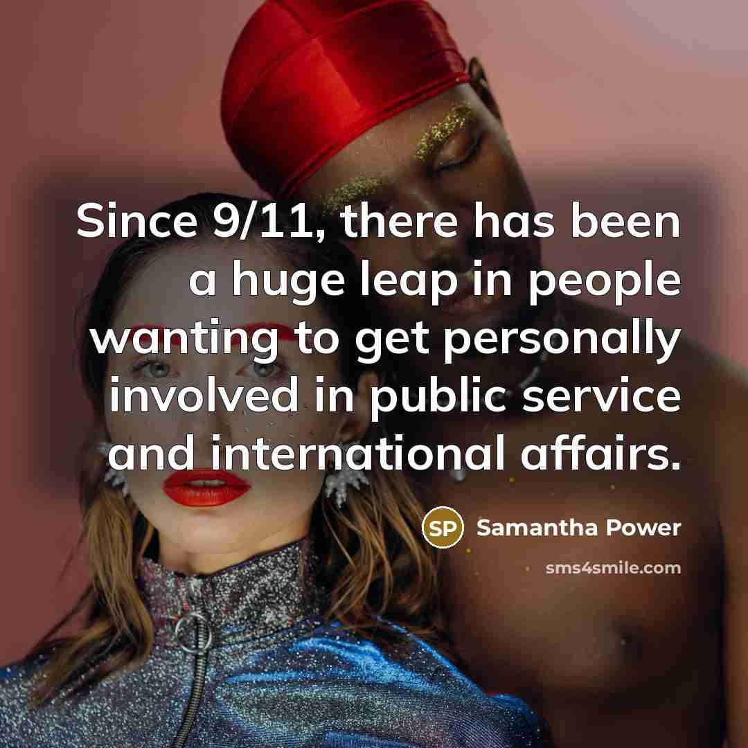 “Since 9/11, there has been a huge leap in people wanting to get personally involved in public service and international affairs.” quote by Samantha Power