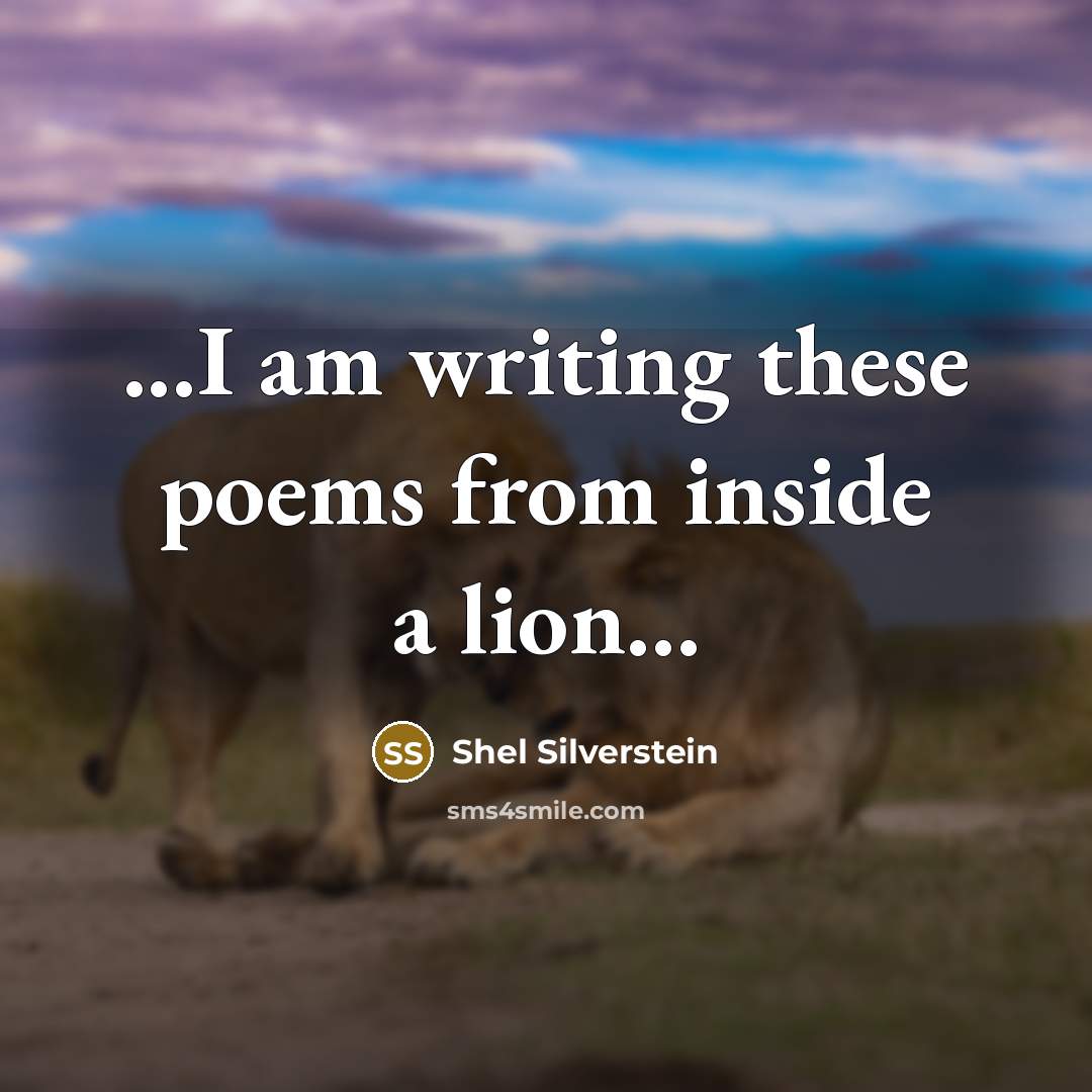 “...I am writing these poems from inside a lion...” quote by Shel Silverstein